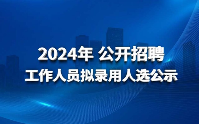 JN江南·(中国)体育官方网站2024年 公开招聘工作人员拟录用人选公示